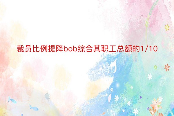 裁员比例提降bob综合其职工总额的1/10