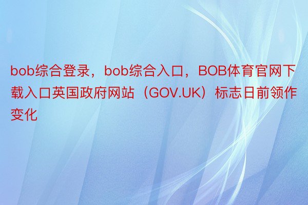 bob综合登录，bob综合入口，BOB体育官网下载入口英国政府网站（GOV.UK）标志日前领作变化