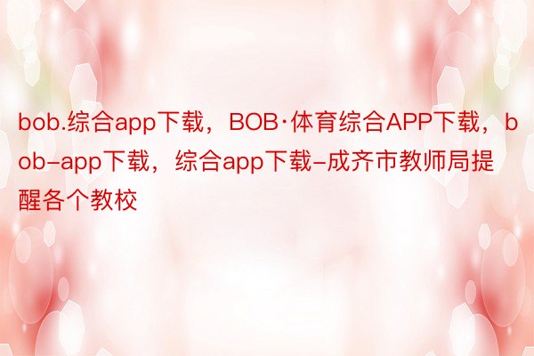 bob.综合app下载，BOB·体育综合APP下载，bob-app下载，综合app下载-成齐市教师局提醒各个教校