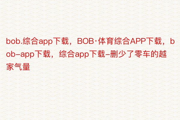 bob.综合app下载，BOB·体育综合APP下载，bob-app下载，综合app下载-删少了零车的越家气量