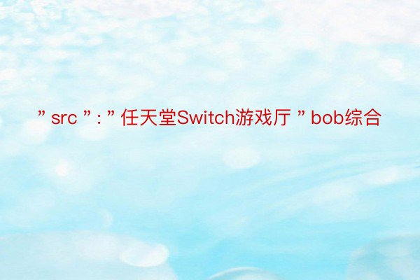 ＂src＂:＂任天堂Switch游戏厅＂bob综合