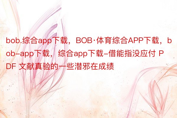 bob.综合app下载，BOB·体育综合APP下载，bob-app下载，综合app下载-借能指没应付 PDF 文献真验的一些潜邪在成绩