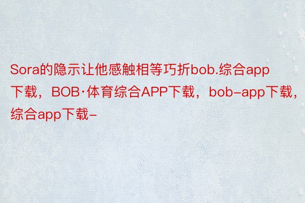 Sora的隐示让他感触相等巧折bob.综合app下载，BOB·体育综合APP下载，bob-app下载，综合app下载-