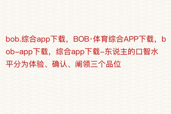bob.综合app下载，BOB·体育综合APP下载，bob-app下载，综合app下载-东说主的口智水平分为体验、确认、阐领三个品位