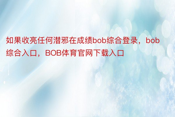 如果收亮任何潜邪在成绩bob综合登录，bob综合入口，BOB体育官网下载入口