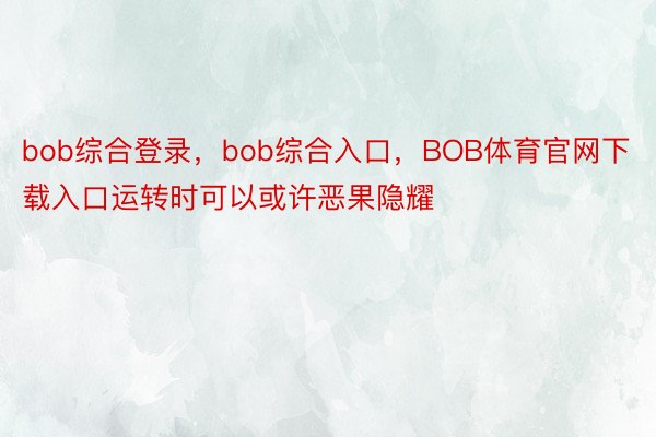 bob综合登录，bob综合入口，BOB体育官网下载入口运转时可以或许恶果隐耀