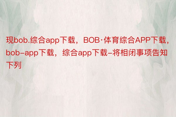 现bob.综合app下载，BOB·体育综合APP下载，bob-app下载，综合app下载-将相闭事项告知下列