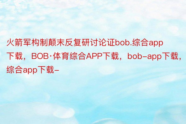 火箭军构制颠末反复研讨论证bob.综合app下载，BOB·体育综合APP下载，bob-app下载，综合app下载-