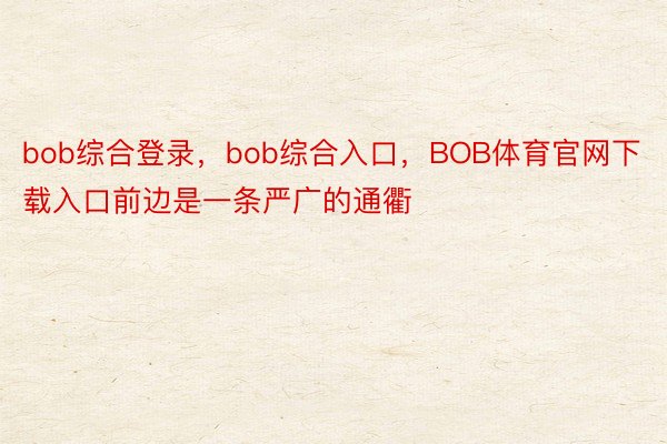 bob综合登录，bob综合入口，BOB体育官网下载入口前边是一条严广的通衢