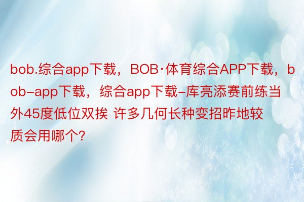 bob.综合app下载，BOB·体育综合APP下载，bob-app下载，<a href=