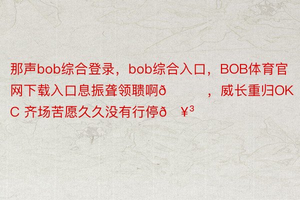 那声bob综合登录，bob综合入口，BOB体育官网下载入口息振聋领聩啊🔊，<a href=