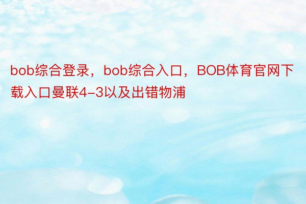 bob综合登录，bob综合入口，BOB体育官网下载入口曼联4-3以及出错物浦