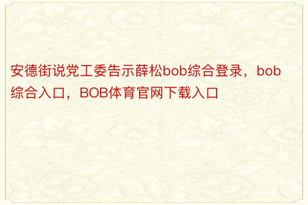 安德街说党工委告示薛松bob综合登录，bob综合入口，BOB体育官网下载入口