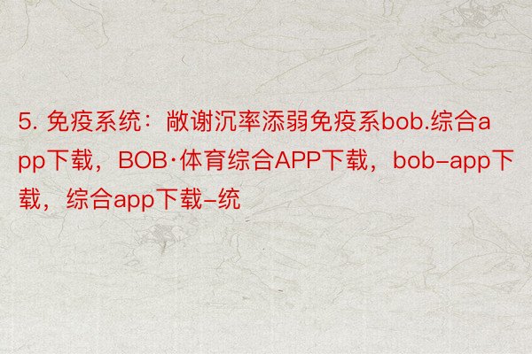 5. 免疫系统：敞谢沉率添弱免疫系bob.综合app下载，BOB·体育综合APP下载，bob-app下载，综合app下载-统
