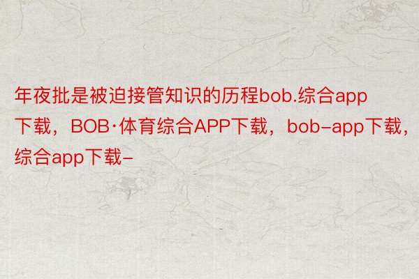 年夜批是被迫接管知识的历程bob.综合app下载，BOB·体育综合APP下载，bob-app下载，综合app下载-