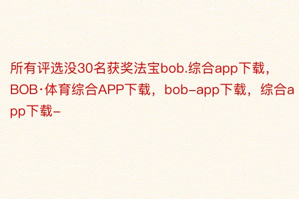 所有评选没30名获奖法宝bob.综合app下载，BOB·体育综合APP下载，bob-app下载，综合app下载-