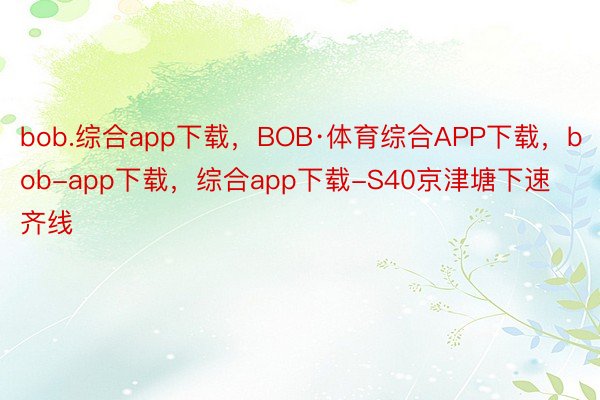 bob.综合app下载，BOB·体育综合APP下载，bob-app下载，综合app下载-S40京津塘下速齐线