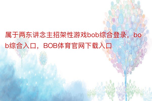 属于两东讲念主招架性游戏bob综合登录，bob综合入口，BOB体育官网下载入口