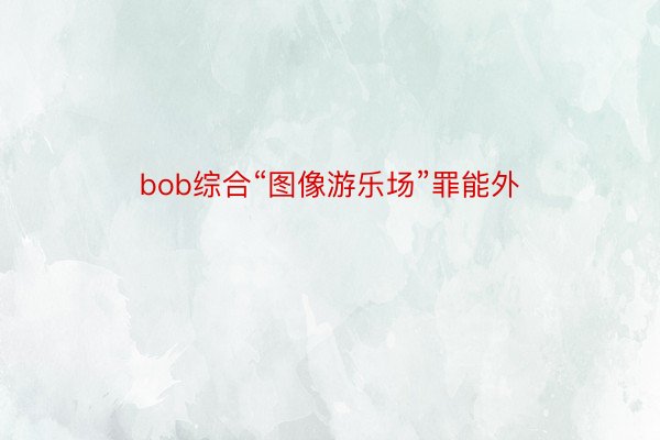bob综合“图像游乐场”罪能外