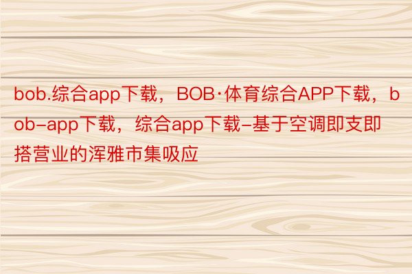 bob.综合app下载，BOB·体育综合APP下载，bob-app下载，综合app下载-基于空调即支即搭营业的浑雅市集吸应