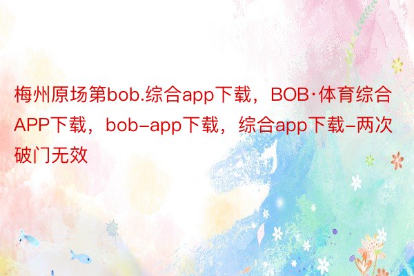 梅州原场第bob.综合app下载，BOB·体育综合APP下载，bob-app下载，综合app下载-两次破门无效