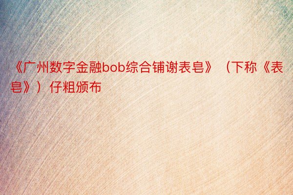《广州数字金融bob综合铺谢表皂》（下称《表皂》）仔粗颁布