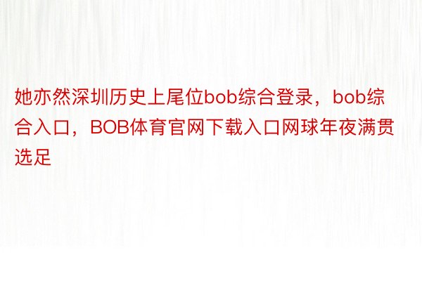 她亦然深圳历史上尾位bob综合登录，bob综合入口，BOB体育官网下载入口网球年夜满贯选足