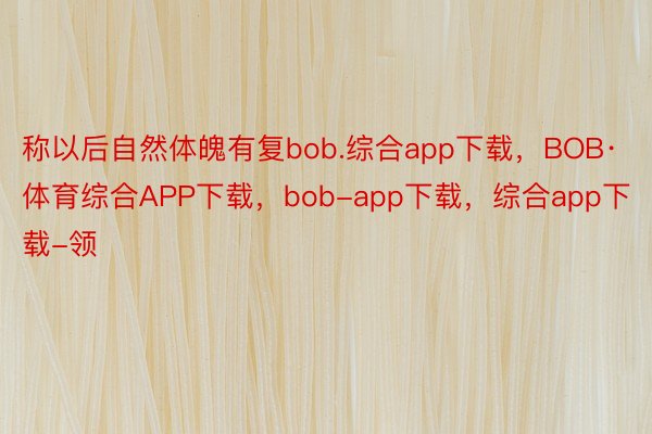 称以后自然体魄有复bob.综合app下载，BOB·体育综合APP下载，bob-app下载，综合app下载-领