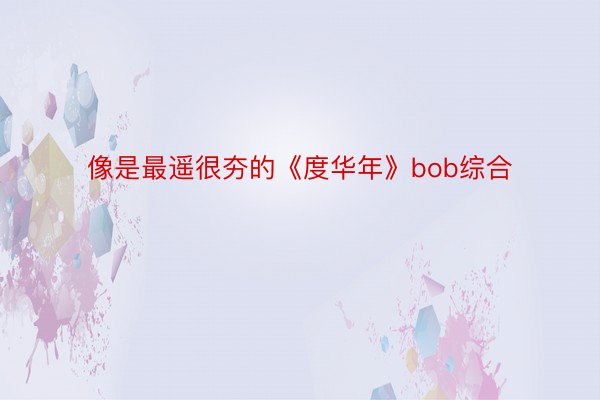 像是最遥很夯的《度华年》bob综合