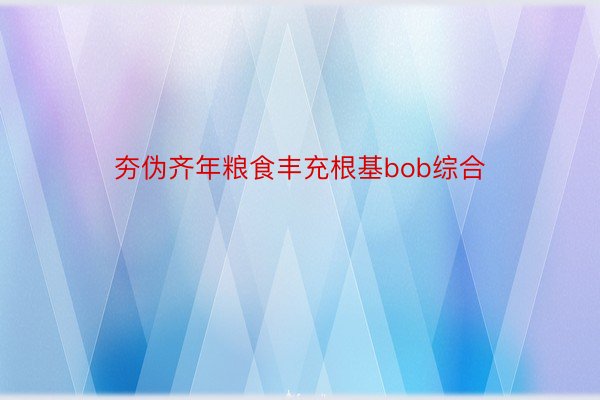 夯伪齐年粮食丰充根基bob综合