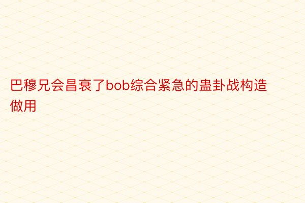 巴穆兄会昌衰了bob综合紧急的蛊卦战构造做用