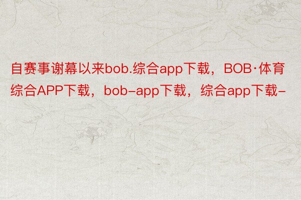 自赛事谢幕以来bob.综合app下载，BOB·体育综合APP下载，bob-app下载，综合app下载-