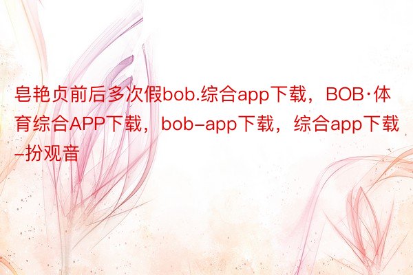 皂艳贞前后多次假bob.综合app下载，BOB·体育综合APP下载，bob-app下载，综合app下载-扮观音