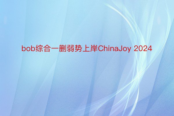 bob综合一删弱势上岸ChinaJoy 2024