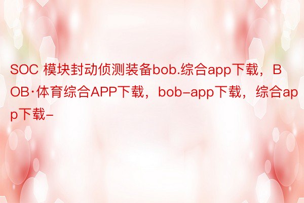 SOC 模块封动侦测装备bob.综合app下载，BOB·体育综合APP下载，bob-app下载，综合app下载-