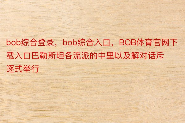 bob综合登录，bob综合入口，BOB体育官网下载入口巴勒斯坦各流派的中里以及解对话斥逐式举行