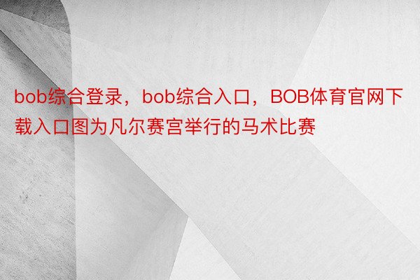 bob综合登录，bob综合入口，BOB体育官网下载入口图为凡尔赛宫举行的马术比赛