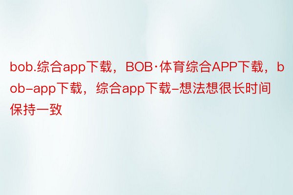 bob.综合app下载，BOB·体育综合APP下载，bob-app下载，综合app下载-想法想很长时间保持一致