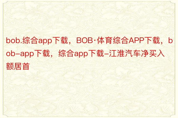 bob.综合app下载，BOB·体育综合APP下载，bob-app下载，综合app下载-江淮汽车净买入额居首