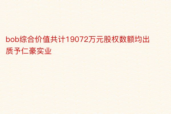 bob综合价值共计19072万元股权数额均出质予仁豪实业