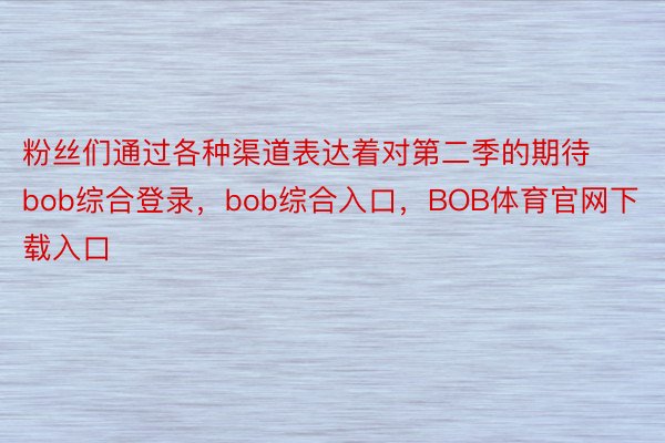 粉丝们通过各种渠道表达着对第二季的期待bob综合登录，bob综合入口，BOB体育官网下载入口